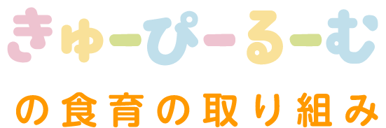 きゅーぴーるーむの食育の取り組み