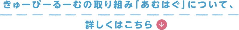 きゅーぴーるーむの取り組み「あむはぐ」について詳しくはこちら