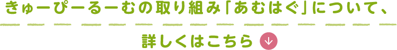 きゅーぴーるーむの取り組み「あむはぐ」について詳しくはこちら