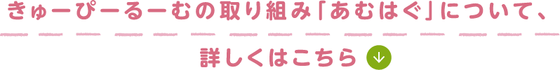 きゅーぴーるーむの取り組み「あむはぐ」について詳しくはこちら